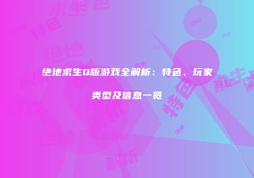 绝地求生Q版游戏全解析：特色、玩家类型及信息一览