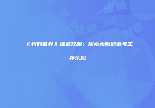 《我的世界》建造攻略：探索无限创造与生存乐趣