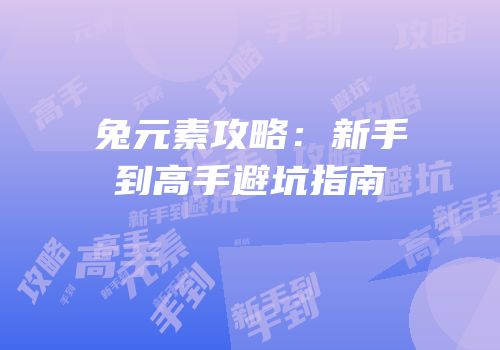兔元素攻略：新手到高手避坑指南