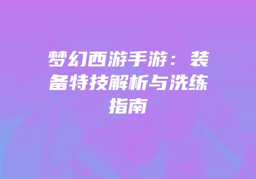 梦幻西游手游：装备特技解析与洗练指南
