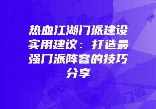 热血江湖门派建设实用建议：打造最强门派阵容的技巧分享