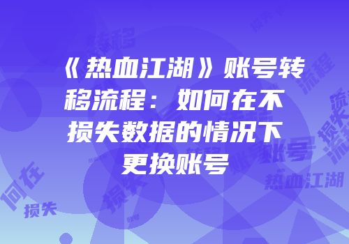 《热血江湖》账号转移流程：如何在不损失数据的情况下更换账号