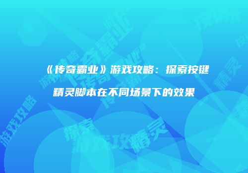《传奇霸业》游戏攻略：探索按键精灵脚本在不同场景下的效果