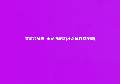 艾尔登法环 小龙飨教堂(大龙飨教堂在哪)