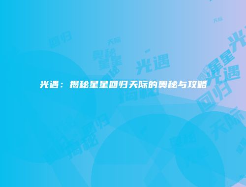 光遇：揭秘星星回归天际的奥秘与攻略