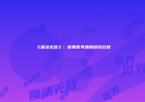 《魔法无敌》：像素世界里的冒险日常