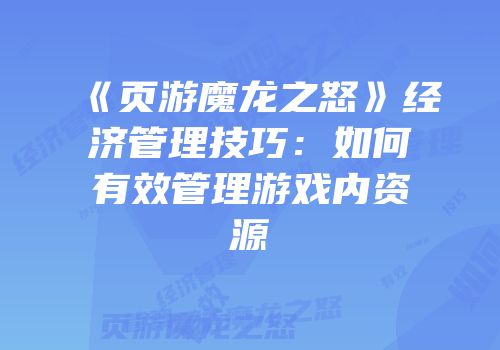 《页游魔龙之怒》经济管理技巧：如何有效管理游戏内资源