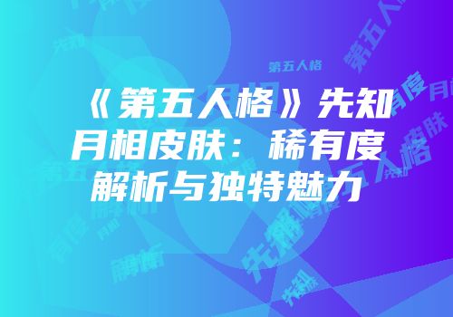 《第五人格》先知月相皮肤：稀有度解析与独特魅力