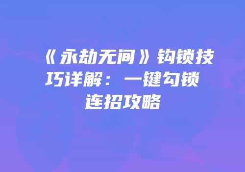 《永劫无间》钩锁技巧详解：一键勾锁连招攻略