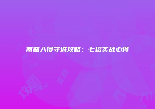 南蛮入侵守城攻略：七招实战心得