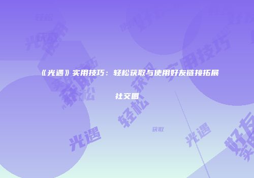 《光遇》实用技巧：轻松获取与使用好友链接拓展社交圈