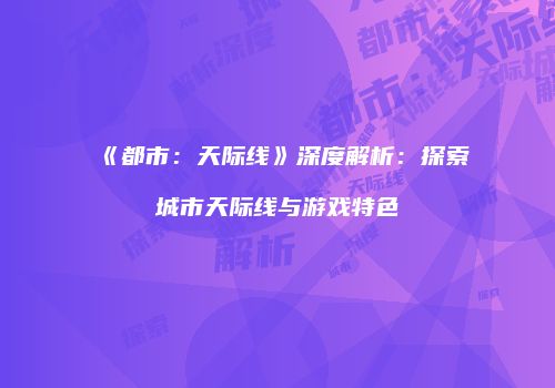 《都市：天际线》深度解析：探索城市天际线与游戏特色