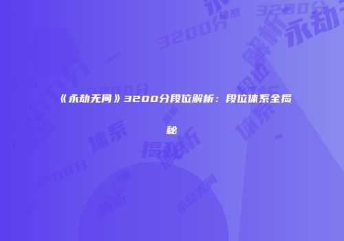 《永劫无间》3200分段位解析：段位体系全揭秘