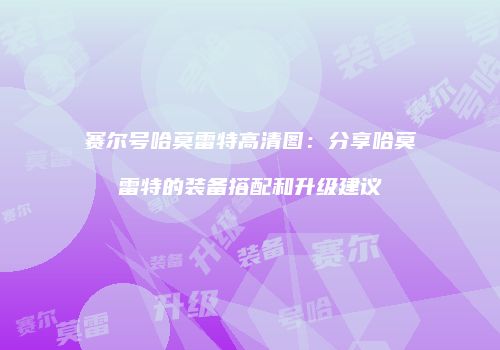 赛尔号哈莫雷特高清图:分享哈莫雷特的装备搭配和升级建议