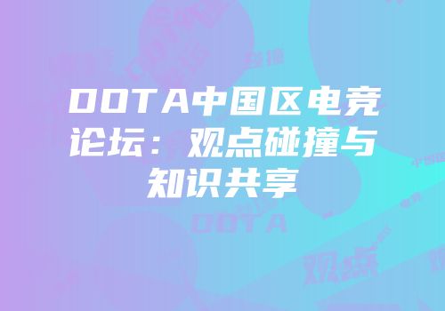 DOTA中国区电竞论坛：观点碰撞与知识共享
