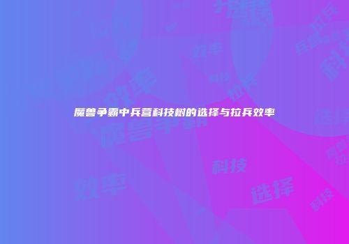 魔兽争霸中兵营科技树的选择与拉兵效率
