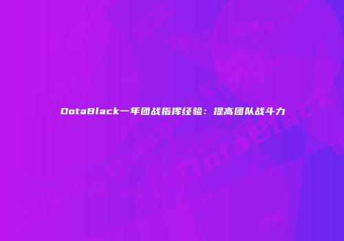DotaBlack一年团战指挥经验：提高团队战斗力