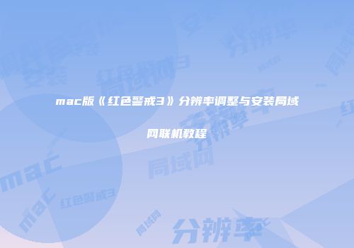 mac版《红色警戒3》分辨率调整与安装局域网联机教程