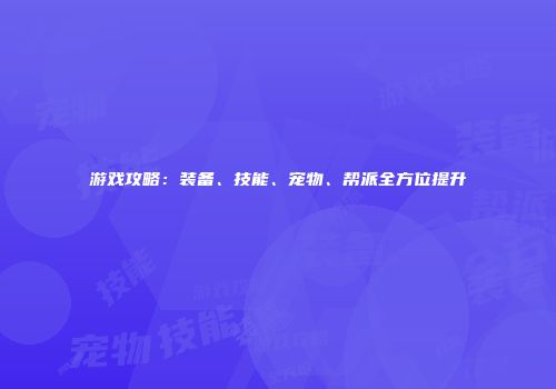游戏攻略：装备、技能、宠物、帮派全方位提升