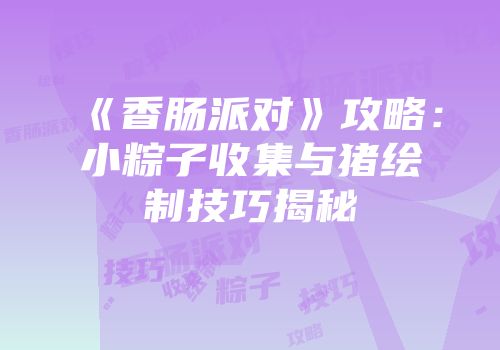 《香肠派对》攻略：小粽子收集与猪绘制技巧揭秘