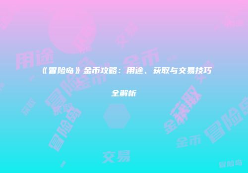 《冒险岛》金币攻略：用途、获取与交易技巧全解析