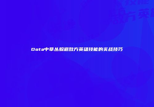 Dota中草丛躲避敌方英雄技能的实战技巧