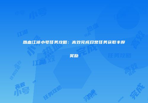 热血江湖小号任务攻略：高效完成日常任务获取丰厚奖励