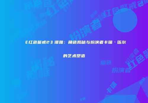 《红色警戒2》谭雅：角色揭秘与扮演者卡瑞·伍尔的艺术塑造