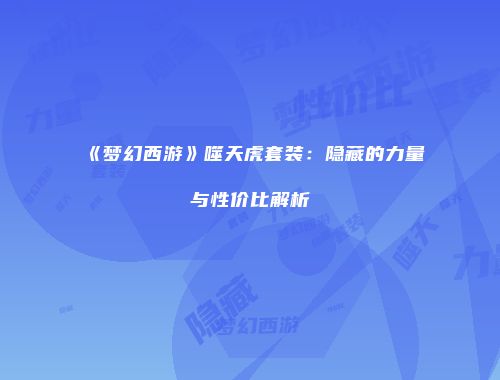 《梦幻西游》噬天虎套装：隐藏的力量与性价比解析