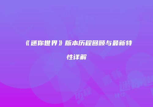 《迷你世界》版本历程回顾与最新特性详解