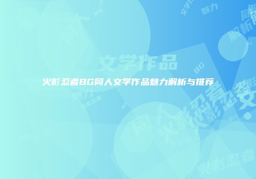 火影忍者BG同人文学作品魅力解析与推荐
