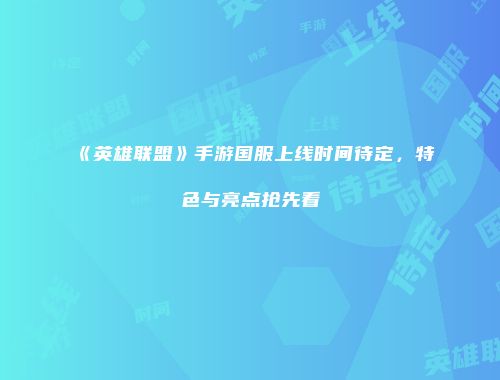 《英雄联盟》手游国服上线时间待定，特色与亮点抢先看
