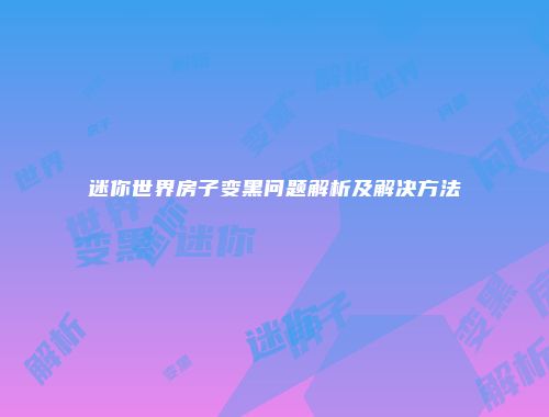 迷你世界房子变黑问题解析及解决方法