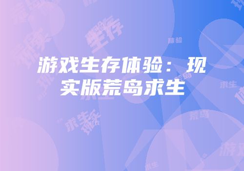 游戏生存体验：现实版荒岛求生