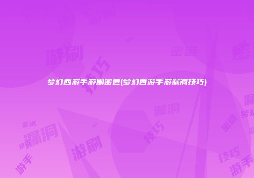 梦幻西游手游刷密道(梦幻西游手游漏洞技巧)