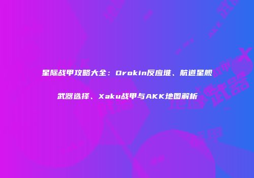星际战甲攻略大全：Orokin反应堆、航道星舰武器选择、Xaku战甲与AKK地图解析