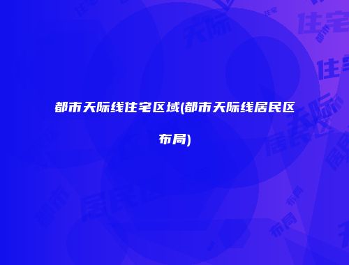 都市天际线住宅区域(都市天际线居民区布局)