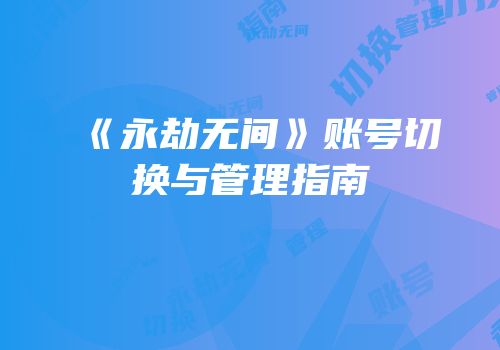 《永劫无间》账号切换与管理指南
