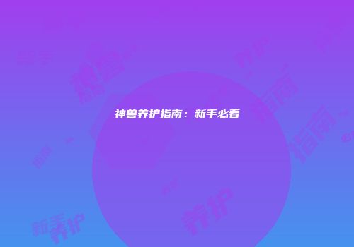 神兽养护指南：新手必看