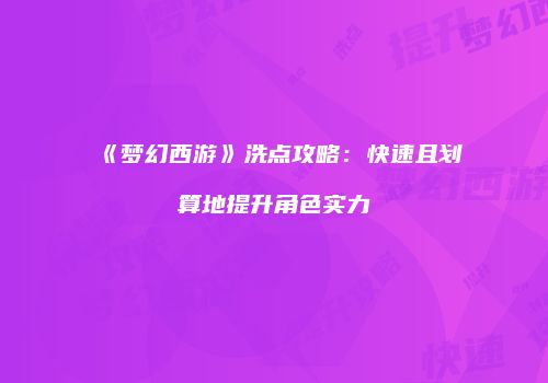 《梦幻西游》洗点攻略：快速且划算地提升角色实力