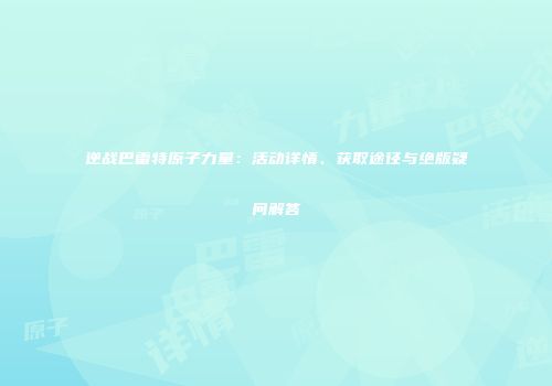 逆战巴雷特原子力量：活动详情、获取途径与绝版疑问解答
