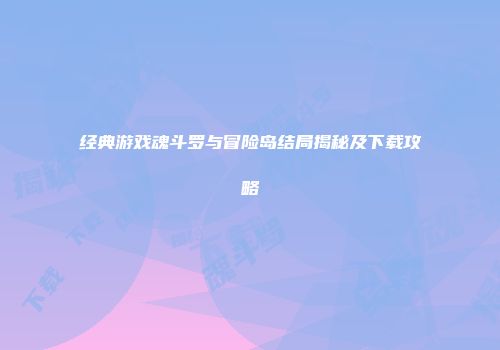 经典游戏魂斗罗与冒险岛结局揭秘及下载攻略