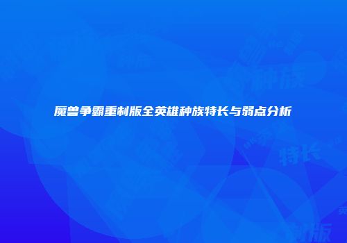 魔兽争霸重制版全英雄种族特长与弱点分析