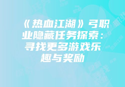《热血江湖》弓职业隐藏任务探索：寻找更多游戏乐趣与奖励