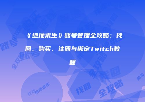 《绝地求生》账号管理全攻略：找回、购买、注册与绑定Twitch教程