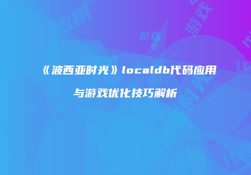 《波西亚时光》localdb代码应用与游戏优化技巧解析