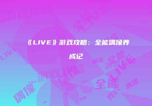 《LIVE》游戏攻略：全能偶像养成记