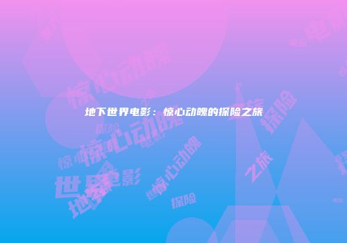地下世界电影：惊心动魄的探险之旅