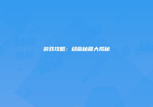 游戏攻略：稳赢秘籍大揭秘