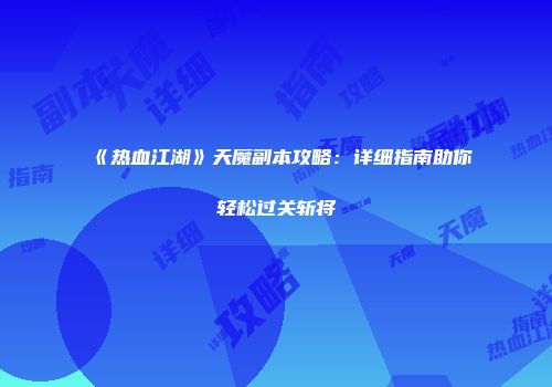 《热血江湖》天魔副本攻略：详细指南助你轻松过关斩将
